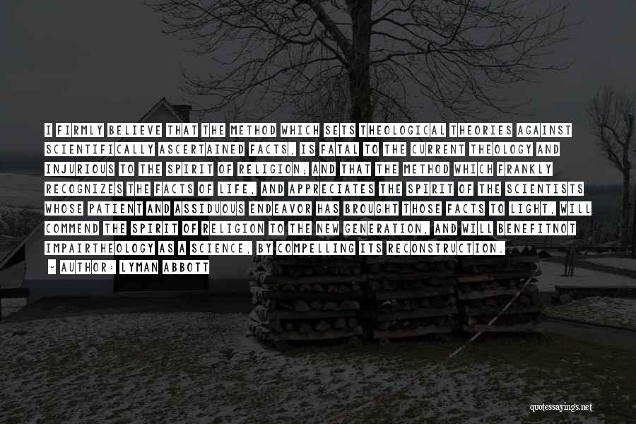 Lyman Abbott Quotes: I Firmly Believe That The Method Which Sets Theological Theories Against Scientifically Ascertained Facts, Is Fatal To The Current Theology