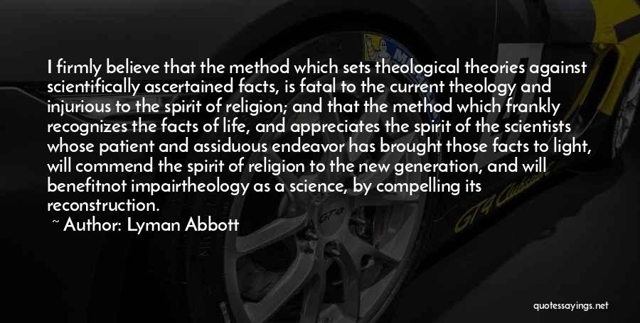 Lyman Abbott Quotes: I Firmly Believe That The Method Which Sets Theological Theories Against Scientifically Ascertained Facts, Is Fatal To The Current Theology