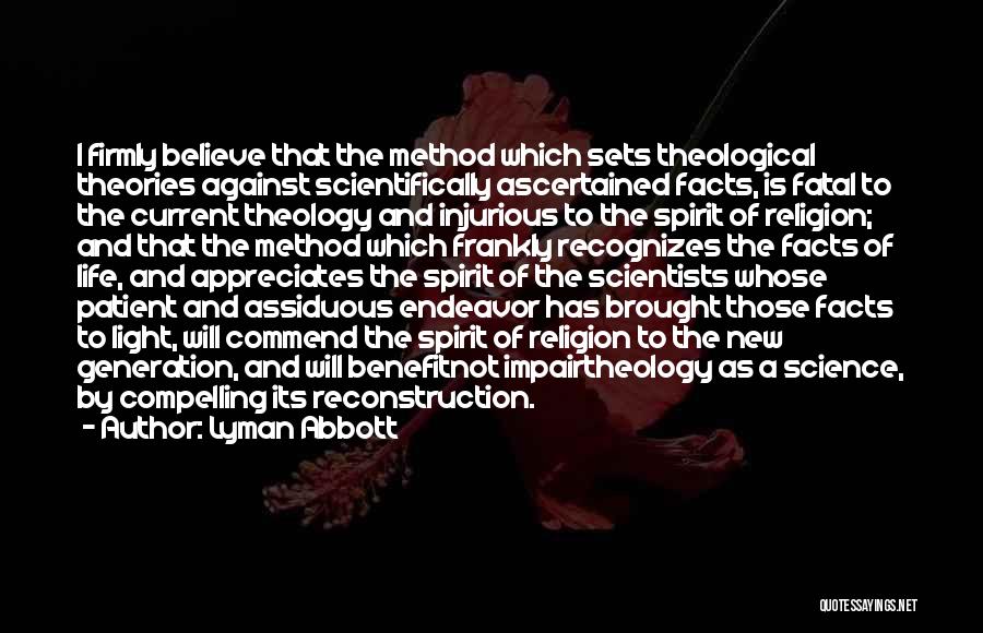 Lyman Abbott Quotes: I Firmly Believe That The Method Which Sets Theological Theories Against Scientifically Ascertained Facts, Is Fatal To The Current Theology