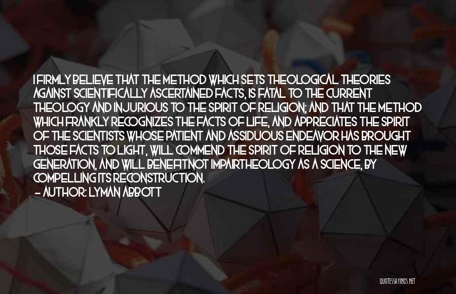 Lyman Abbott Quotes: I Firmly Believe That The Method Which Sets Theological Theories Against Scientifically Ascertained Facts, Is Fatal To The Current Theology