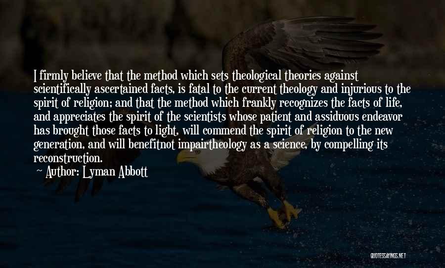 Lyman Abbott Quotes: I Firmly Believe That The Method Which Sets Theological Theories Against Scientifically Ascertained Facts, Is Fatal To The Current Theology