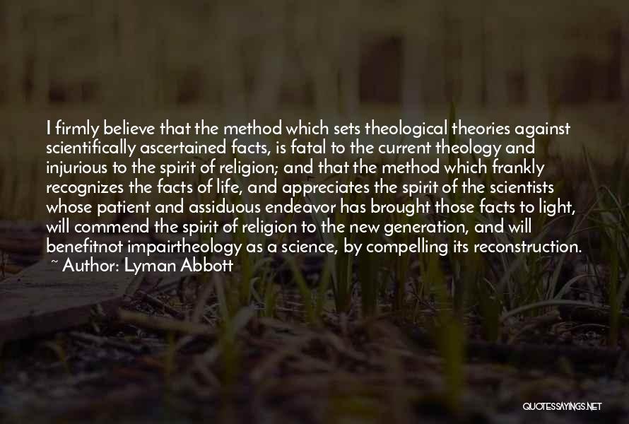 Lyman Abbott Quotes: I Firmly Believe That The Method Which Sets Theological Theories Against Scientifically Ascertained Facts, Is Fatal To The Current Theology