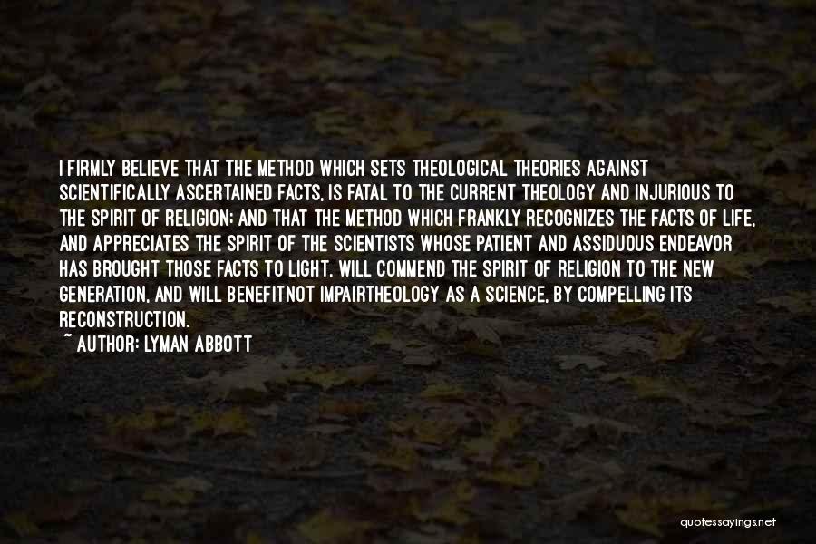 Lyman Abbott Quotes: I Firmly Believe That The Method Which Sets Theological Theories Against Scientifically Ascertained Facts, Is Fatal To The Current Theology