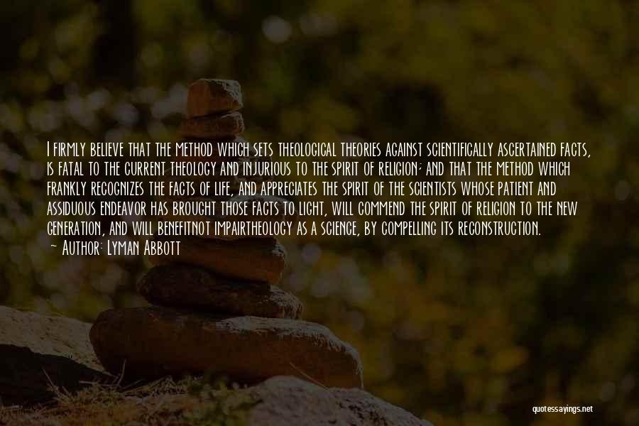 Lyman Abbott Quotes: I Firmly Believe That The Method Which Sets Theological Theories Against Scientifically Ascertained Facts, Is Fatal To The Current Theology