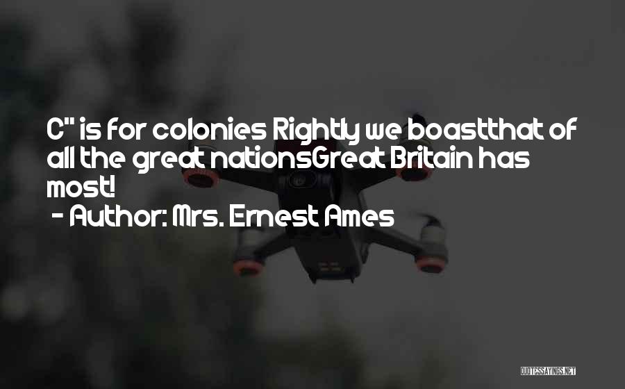 Mrs. Ernest Ames Quotes: C Is For Colonies Rightly We Boastthat Of All The Great Nationsgreat Britain Has Most!