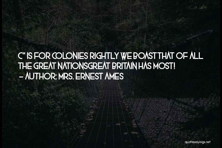 Mrs. Ernest Ames Quotes: C Is For Colonies Rightly We Boastthat Of All The Great Nationsgreat Britain Has Most!