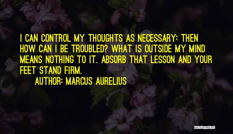 Marcus Aurelius Quotes: I Can Control My Thoughts As Necessary; Then How Can I Be Troubled? What Is Outside My Mind Means Nothing