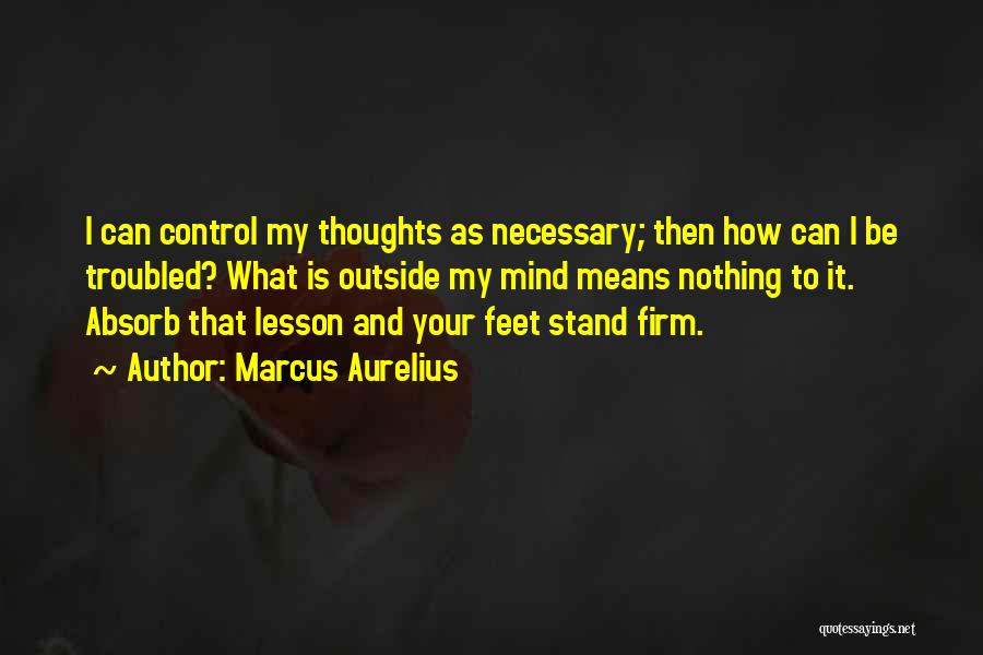 Marcus Aurelius Quotes: I Can Control My Thoughts As Necessary; Then How Can I Be Troubled? What Is Outside My Mind Means Nothing