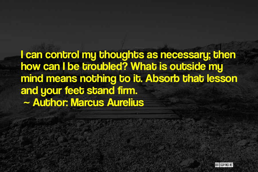 Marcus Aurelius Quotes: I Can Control My Thoughts As Necessary; Then How Can I Be Troubled? What Is Outside My Mind Means Nothing