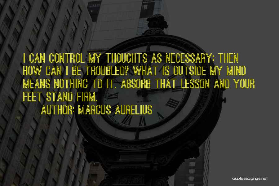 Marcus Aurelius Quotes: I Can Control My Thoughts As Necessary; Then How Can I Be Troubled? What Is Outside My Mind Means Nothing