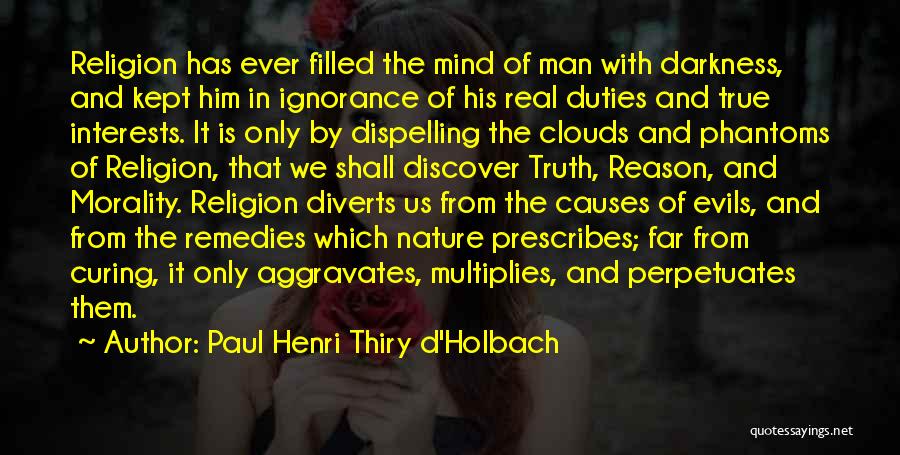 Paul Henri Thiry D'Holbach Quotes: Religion Has Ever Filled The Mind Of Man With Darkness, And Kept Him In Ignorance Of His Real Duties And