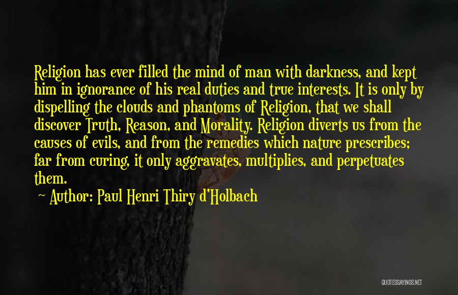 Paul Henri Thiry D'Holbach Quotes: Religion Has Ever Filled The Mind Of Man With Darkness, And Kept Him In Ignorance Of His Real Duties And