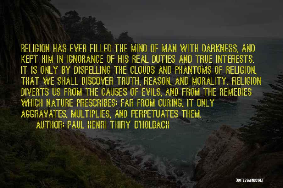 Paul Henri Thiry D'Holbach Quotes: Religion Has Ever Filled The Mind Of Man With Darkness, And Kept Him In Ignorance Of His Real Duties And