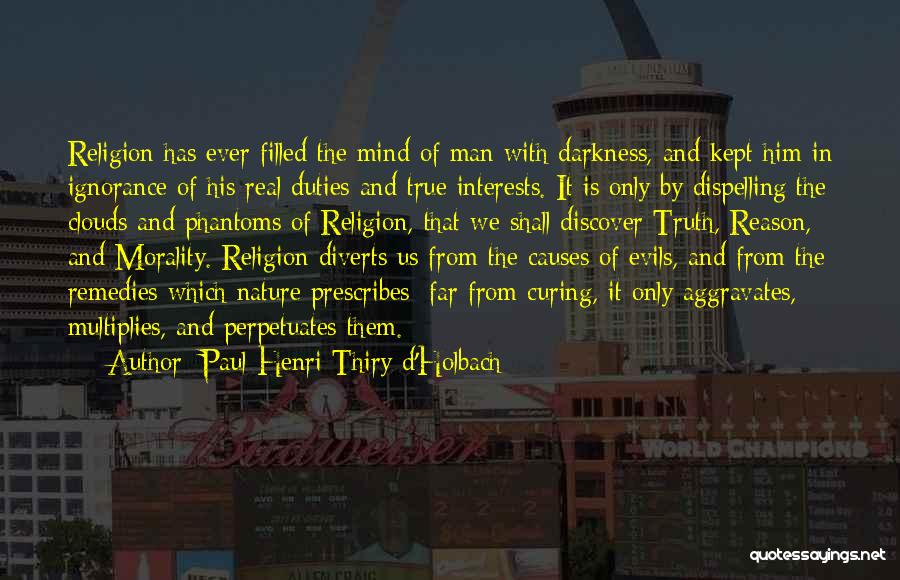 Paul Henri Thiry D'Holbach Quotes: Religion Has Ever Filled The Mind Of Man With Darkness, And Kept Him In Ignorance Of His Real Duties And