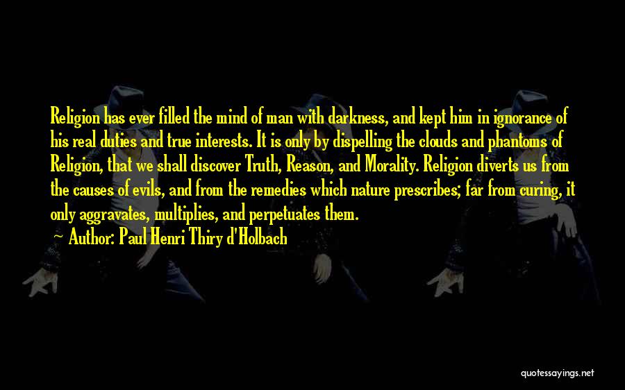 Paul Henri Thiry D'Holbach Quotes: Religion Has Ever Filled The Mind Of Man With Darkness, And Kept Him In Ignorance Of His Real Duties And