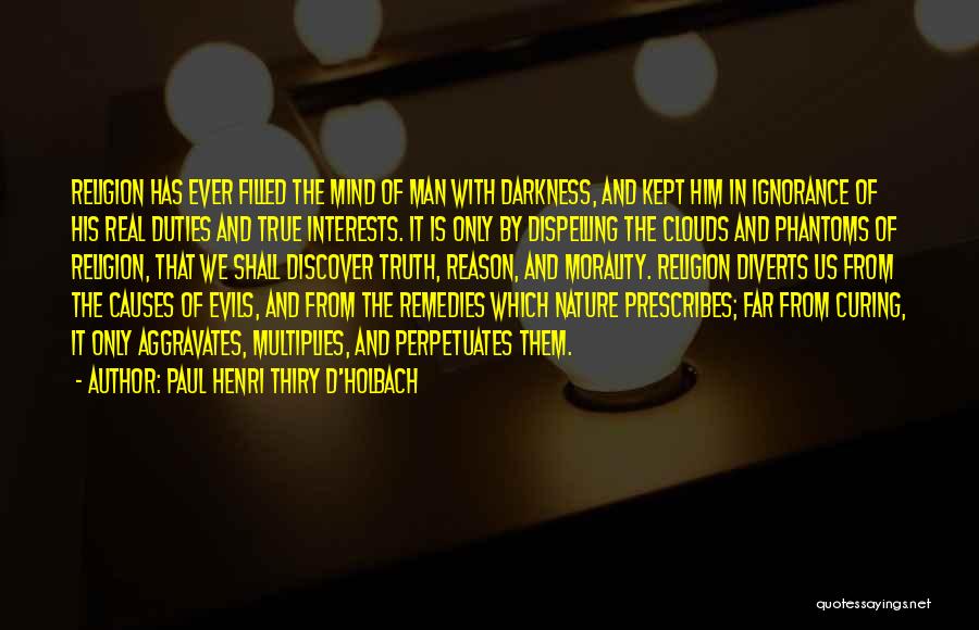 Paul Henri Thiry D'Holbach Quotes: Religion Has Ever Filled The Mind Of Man With Darkness, And Kept Him In Ignorance Of His Real Duties And