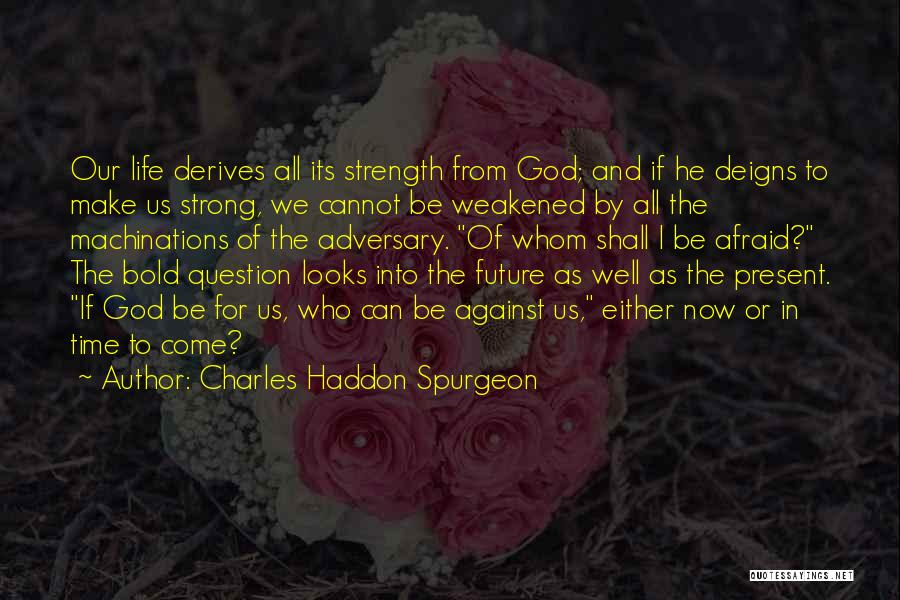 Charles Haddon Spurgeon Quotes: Our Life Derives All Its Strength From God; And If He Deigns To Make Us Strong, We Cannot Be Weakened