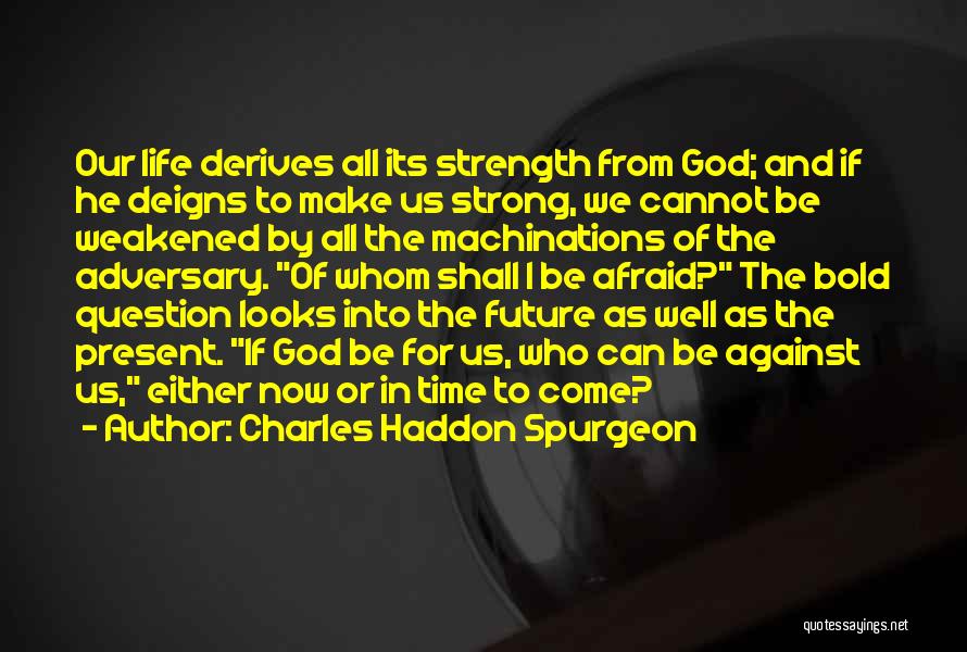 Charles Haddon Spurgeon Quotes: Our Life Derives All Its Strength From God; And If He Deigns To Make Us Strong, We Cannot Be Weakened