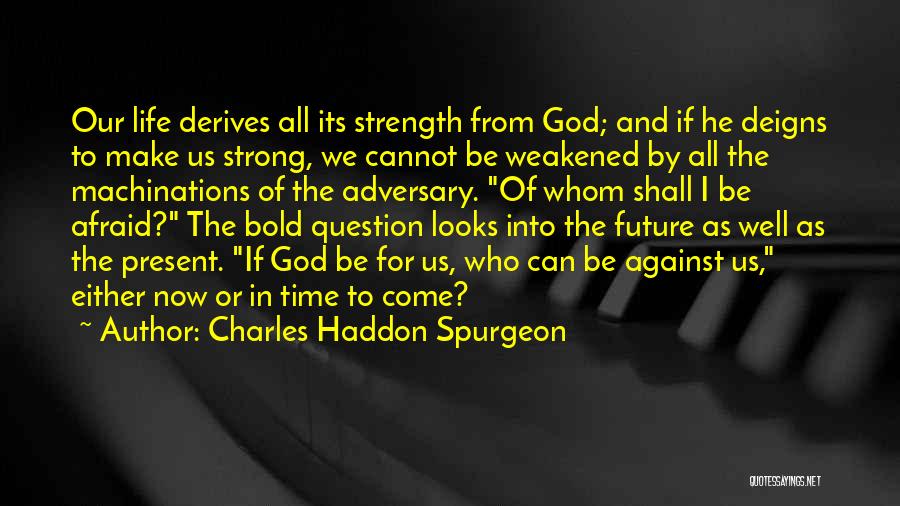 Charles Haddon Spurgeon Quotes: Our Life Derives All Its Strength From God; And If He Deigns To Make Us Strong, We Cannot Be Weakened