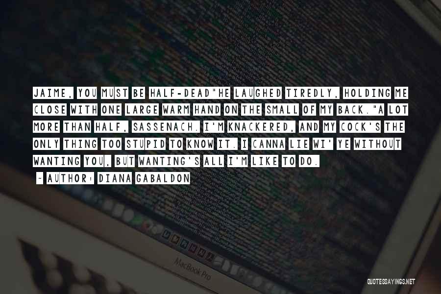 Diana Gabaldon Quotes: Jaime, You Must Be Half-deadhe Laughed Tiredly, Holding Me Close With One Large Warm Hand On The Small Of My