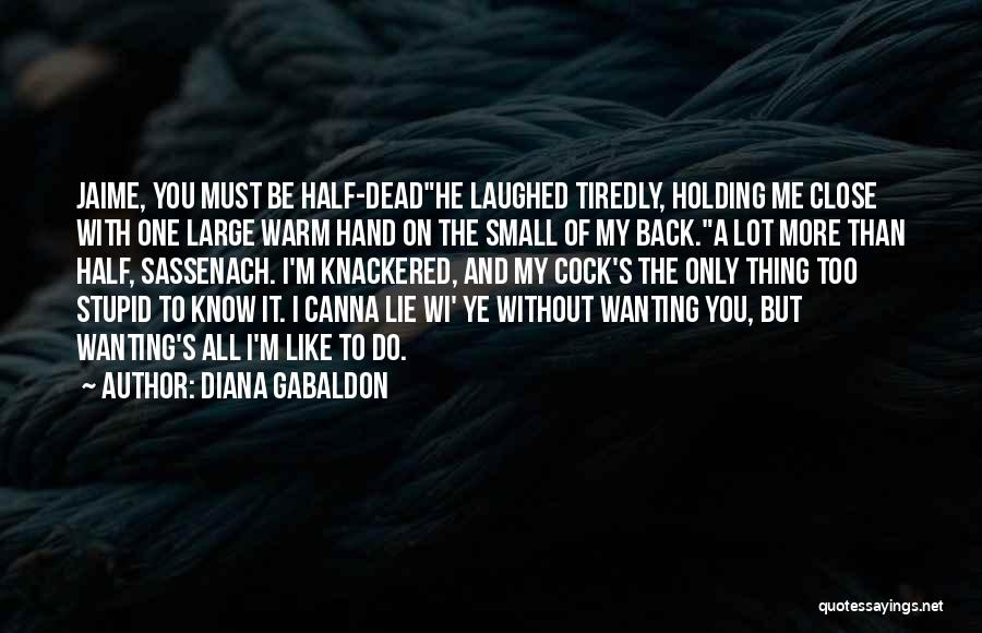 Diana Gabaldon Quotes: Jaime, You Must Be Half-deadhe Laughed Tiredly, Holding Me Close With One Large Warm Hand On The Small Of My