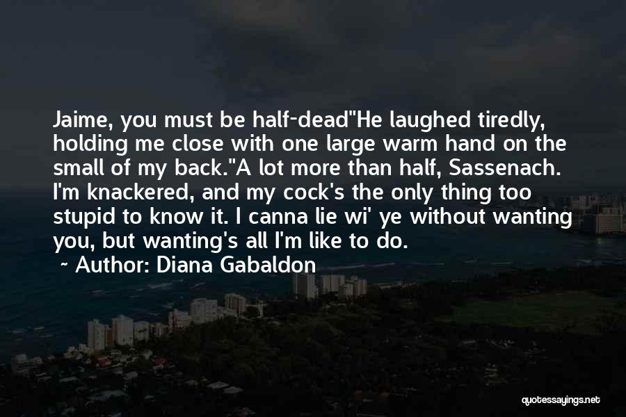 Diana Gabaldon Quotes: Jaime, You Must Be Half-deadhe Laughed Tiredly, Holding Me Close With One Large Warm Hand On The Small Of My