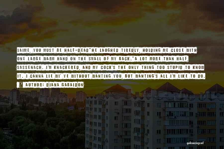 Diana Gabaldon Quotes: Jaime, You Must Be Half-deadhe Laughed Tiredly, Holding Me Close With One Large Warm Hand On The Small Of My