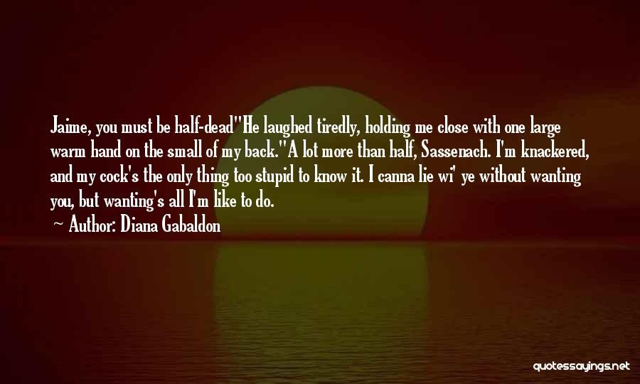 Diana Gabaldon Quotes: Jaime, You Must Be Half-deadhe Laughed Tiredly, Holding Me Close With One Large Warm Hand On The Small Of My