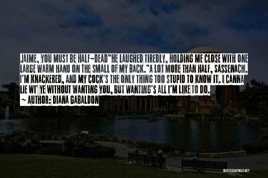 Diana Gabaldon Quotes: Jaime, You Must Be Half-deadhe Laughed Tiredly, Holding Me Close With One Large Warm Hand On The Small Of My