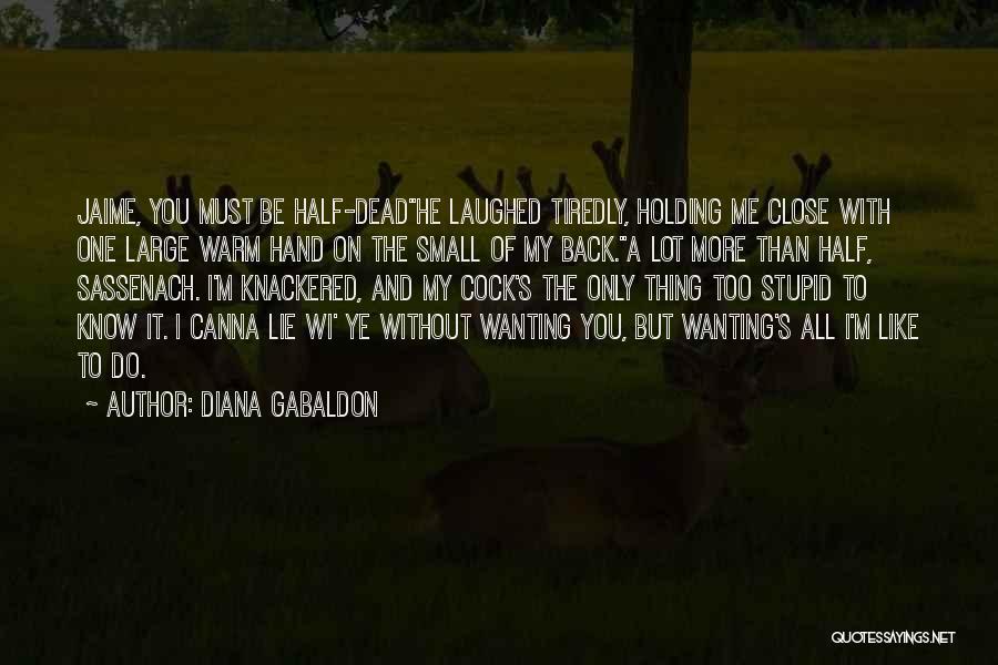Diana Gabaldon Quotes: Jaime, You Must Be Half-deadhe Laughed Tiredly, Holding Me Close With One Large Warm Hand On The Small Of My