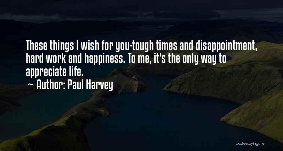 Paul Harvey Quotes: These Things I Wish For You-tough Times And Disappointment, Hard Work And Happiness. To Me, It's The Only Way To