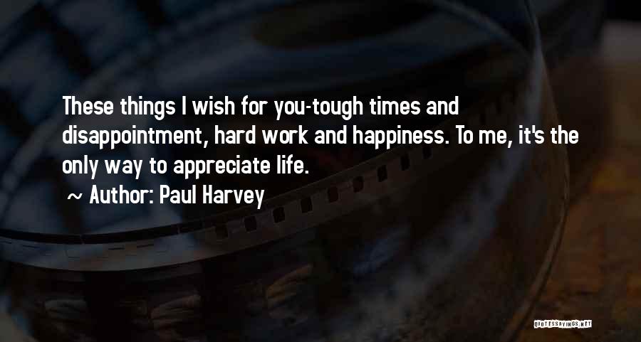 Paul Harvey Quotes: These Things I Wish For You-tough Times And Disappointment, Hard Work And Happiness. To Me, It's The Only Way To