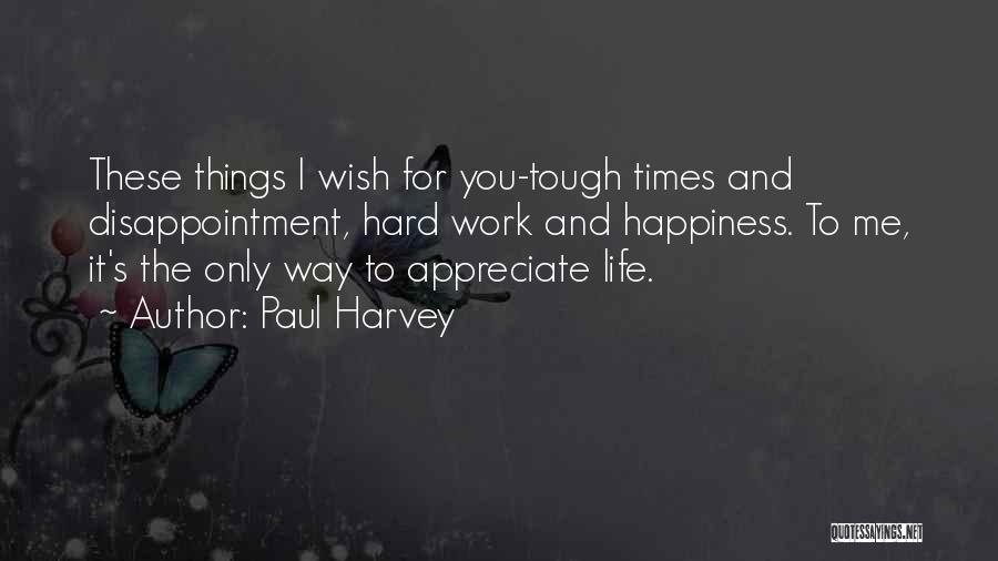 Paul Harvey Quotes: These Things I Wish For You-tough Times And Disappointment, Hard Work And Happiness. To Me, It's The Only Way To