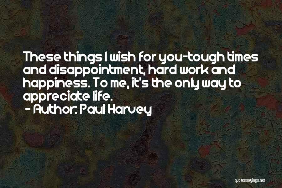 Paul Harvey Quotes: These Things I Wish For You-tough Times And Disappointment, Hard Work And Happiness. To Me, It's The Only Way To