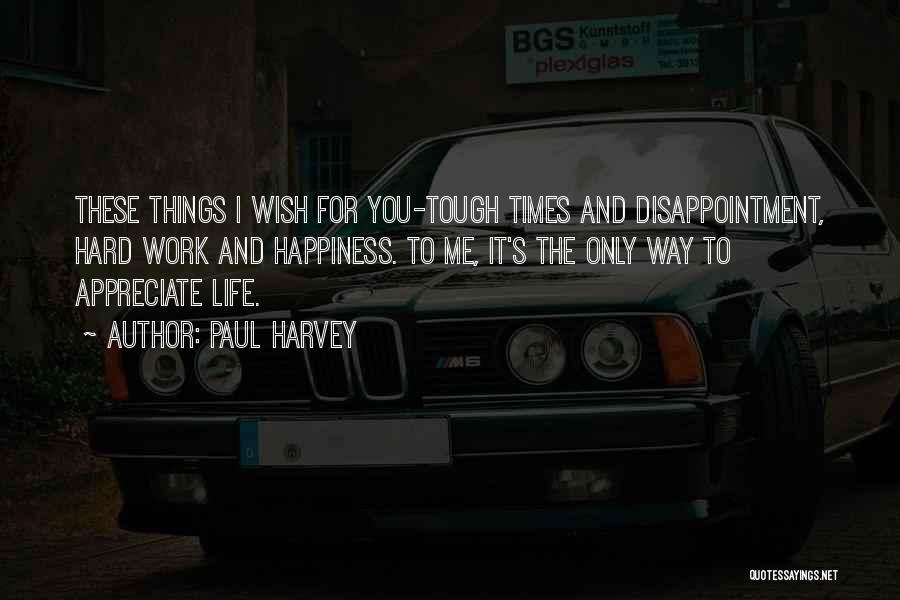 Paul Harvey Quotes: These Things I Wish For You-tough Times And Disappointment, Hard Work And Happiness. To Me, It's The Only Way To