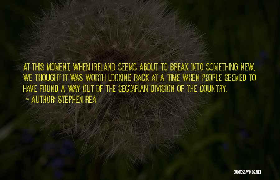 Stephen Rea Quotes: At This Moment, When Ireland Seems About To Break Into Something New, We Thought It Was Worth Looking Back At