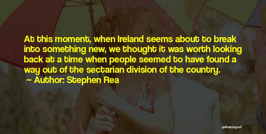 Stephen Rea Quotes: At This Moment, When Ireland Seems About To Break Into Something New, We Thought It Was Worth Looking Back At