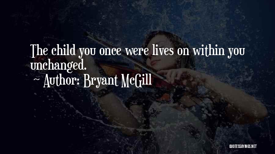 Bryant McGill Quotes: The Child You Once Were Lives On Within You Unchanged.
