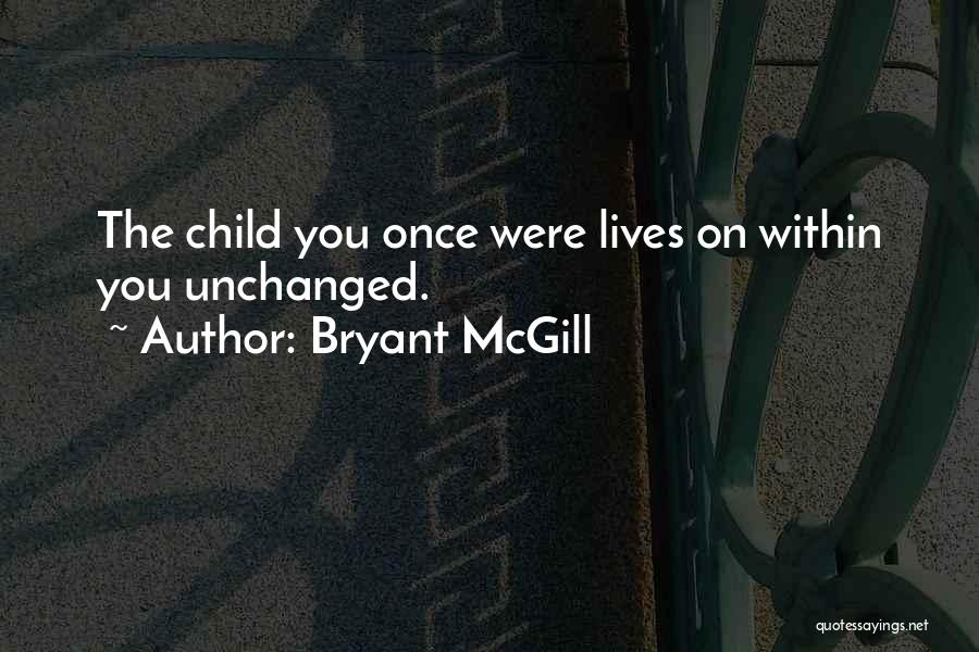 Bryant McGill Quotes: The Child You Once Were Lives On Within You Unchanged.