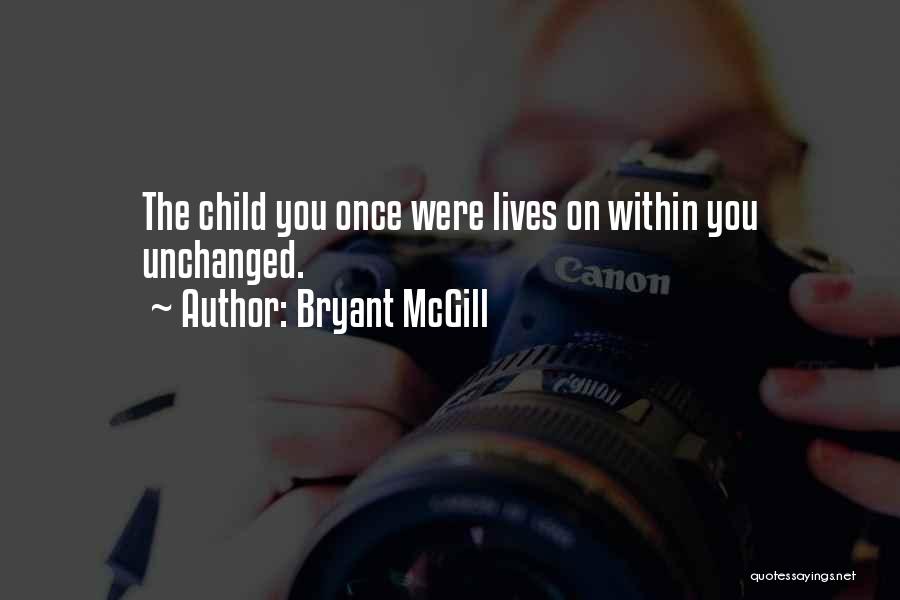 Bryant McGill Quotes: The Child You Once Were Lives On Within You Unchanged.