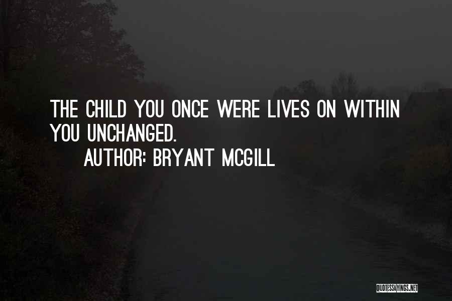 Bryant McGill Quotes: The Child You Once Were Lives On Within You Unchanged.