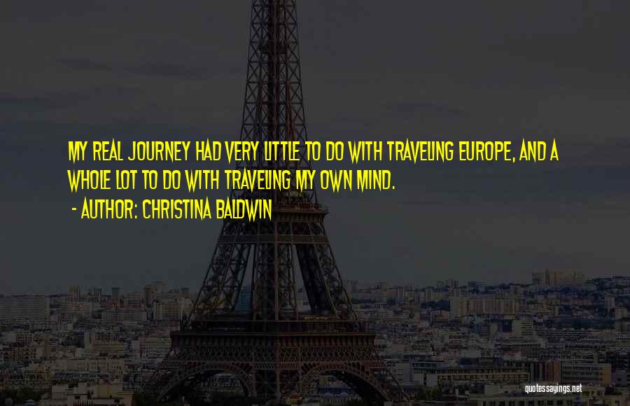 Christina Baldwin Quotes: My Real Journey Had Very Little To Do With Traveling Europe, And A Whole Lot To Do With Traveling My