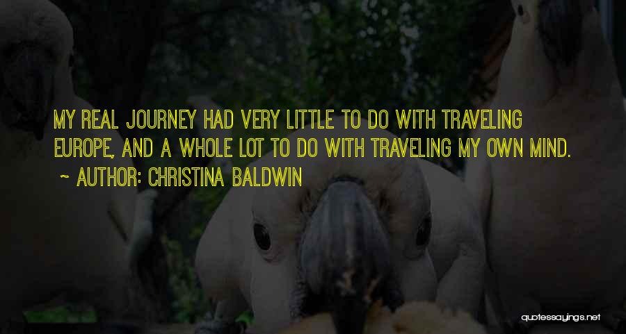 Christina Baldwin Quotes: My Real Journey Had Very Little To Do With Traveling Europe, And A Whole Lot To Do With Traveling My