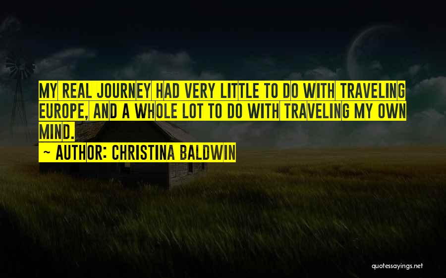 Christina Baldwin Quotes: My Real Journey Had Very Little To Do With Traveling Europe, And A Whole Lot To Do With Traveling My