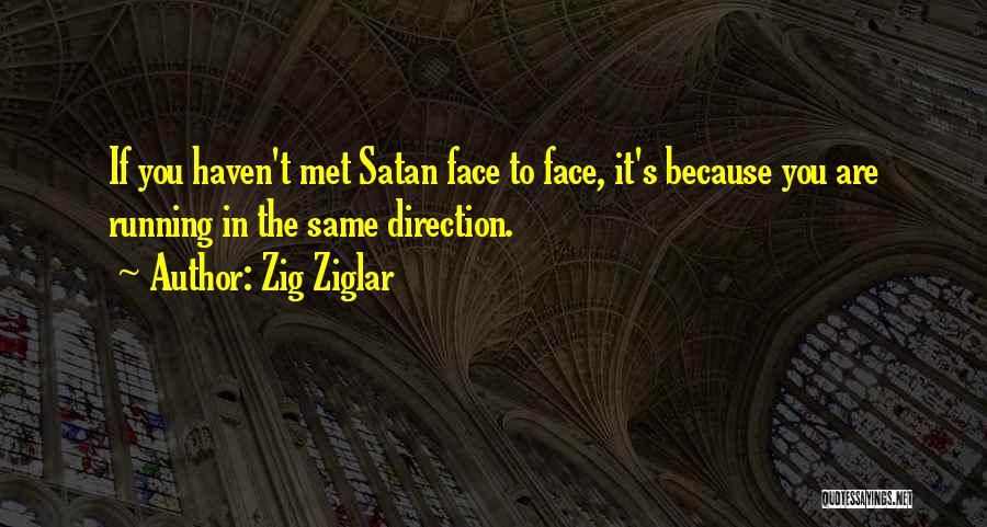 Zig Ziglar Quotes: If You Haven't Met Satan Face To Face, It's Because You Are Running In The Same Direction.