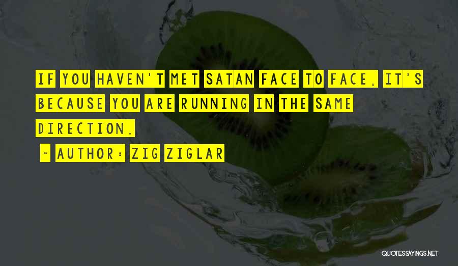 Zig Ziglar Quotes: If You Haven't Met Satan Face To Face, It's Because You Are Running In The Same Direction.