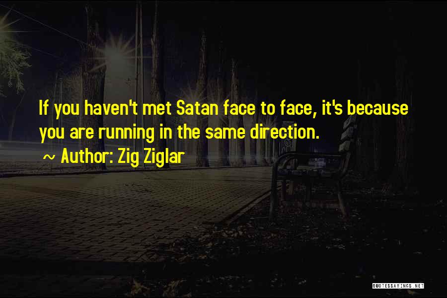 Zig Ziglar Quotes: If You Haven't Met Satan Face To Face, It's Because You Are Running In The Same Direction.