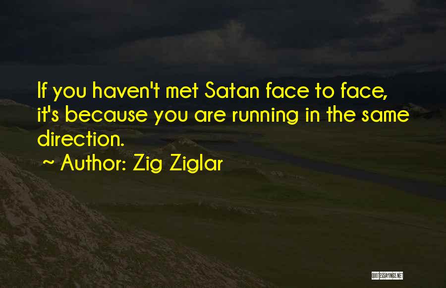 Zig Ziglar Quotes: If You Haven't Met Satan Face To Face, It's Because You Are Running In The Same Direction.