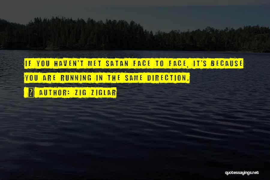 Zig Ziglar Quotes: If You Haven't Met Satan Face To Face, It's Because You Are Running In The Same Direction.