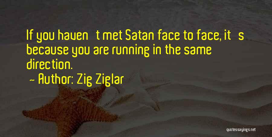 Zig Ziglar Quotes: If You Haven't Met Satan Face To Face, It's Because You Are Running In The Same Direction.